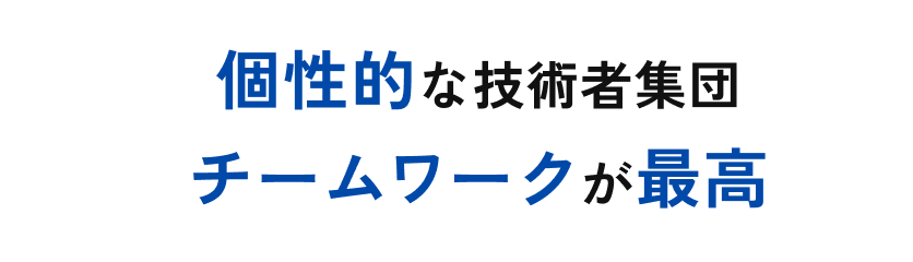 個性的な技術者集団 チームワークが最高