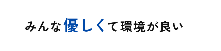 みんな優しくて環境が良い