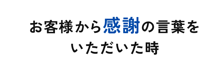 お客様から感謝の言葉をいただいた時