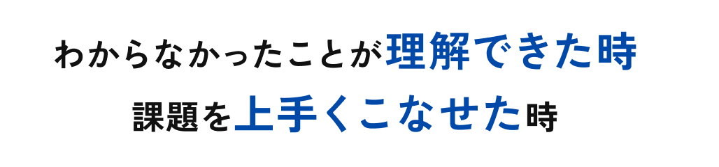 わからなかったことが理解できた時 課題を上手くこなせた時