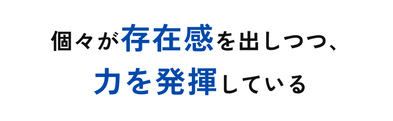 個々が存在感を出しつつ、力を発揮している